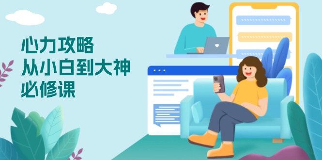 （13913期）心力 攻略，从小白到大神必修课，技能与心力独立，助你自信从容面对挑战-默默网创