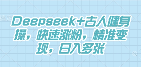 Deepseek+古人健身操，快速涨粉，精准变现，日入多张-默默网创