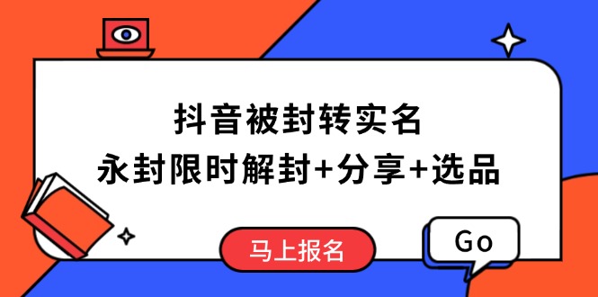 （14195期）抖音被封转实名攻略，永久封禁也能限时解封，分享解封后高效选品技巧-默默网创