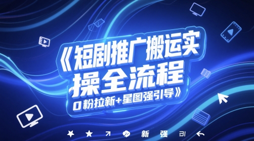 短剧推广搬运实操全流程,0粉拉新+星图强引导-默默网创