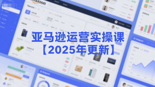 亚马逊运营实操课【2025年更新】主要内容包括亚马逊选品策略解析，选品重点方法、新品口诀必学等-默默网创