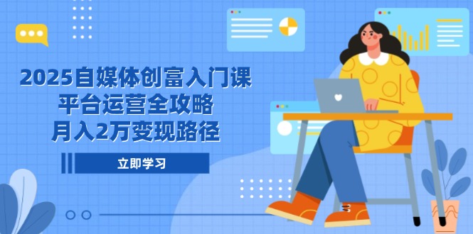 （14924期）2025自媒体创富入门课，平台运营全攻略，月入2万变现路径-默默网创