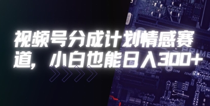 视频号分成计划情感赛道，小白也能日入3张-默默网创