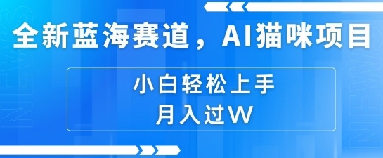 全新蓝海赛道，AI猫咪项目，几分钟一个视频，轻松简单，小白也能做，月入过万，可矩阵操作-默默网创