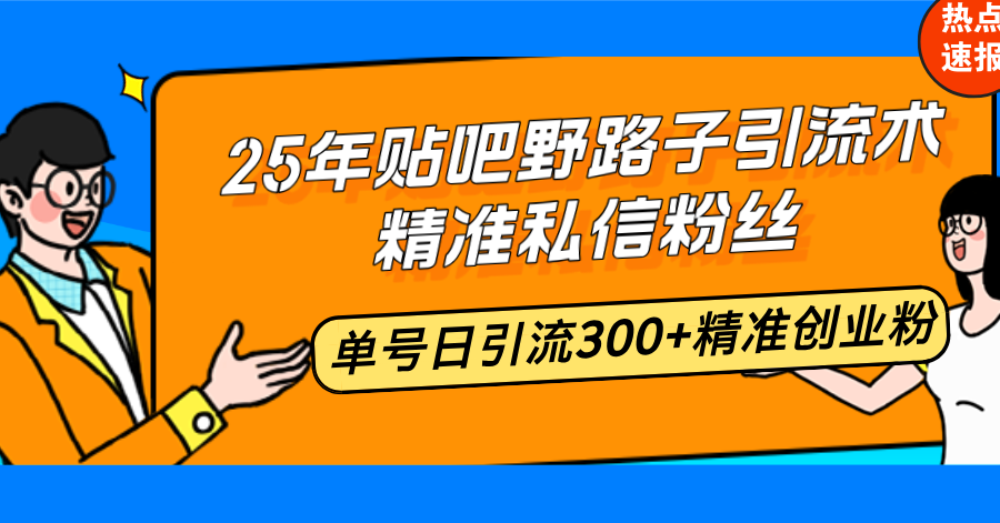 （14082期）25年贴吧野路子引流术，精准私信粉丝，单号日引流300+精准创业粉-默默网创