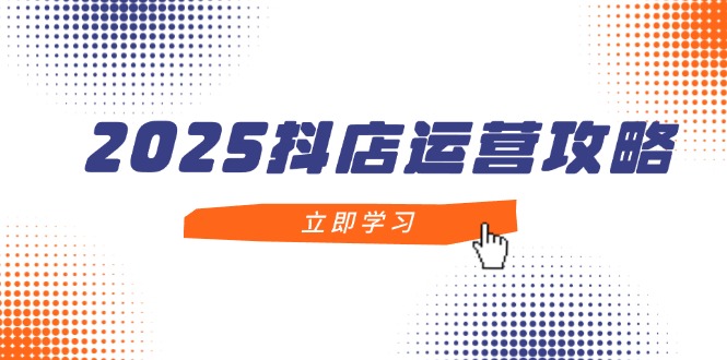 （14622期）2025抖店运营攻略，掌握抖店技巧，打造月销百万，新手入门到精通-默默网创