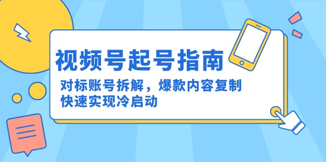 （15028期）视频号起号指南：对标账号拆解，爆款内容复制，快速实现冷启动-默默网创