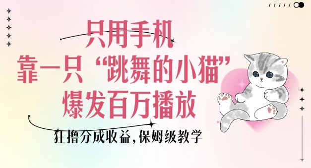 只用手机靠一只“跳舞的小猫”爆发百万播放，狂撸分成收益，保姆级教学-默默网创