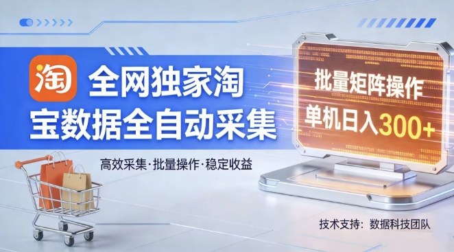 全网独家，淘宝数据全自动采集项目，批量可矩阵，单机轻松日入300【揭秘】-默默网创