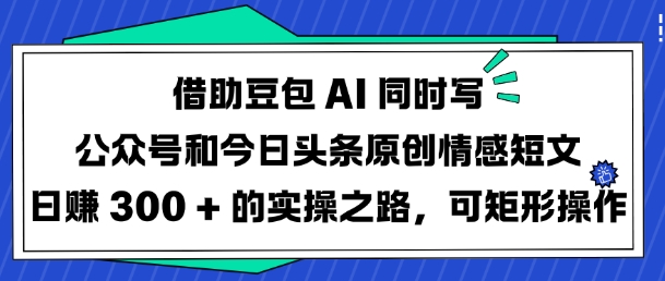 借助豆包AI同时写公众号和今日头条原创情感短文日入3张的实操之路，可矩形操作-默默网创