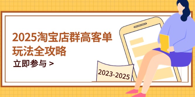 （14568期）2025淘宝店群高客单玩法全攻略，把握高客单关键技巧，精通全周期运营-默默网创