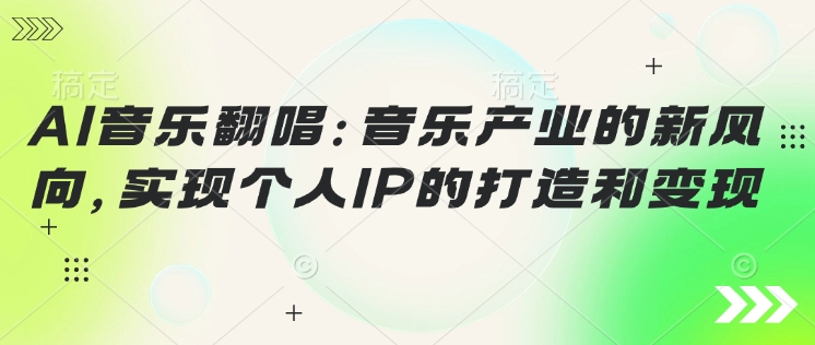 AI音乐翻唱：音乐产业的新风向，实现个人IP的打造和变现-默默网创