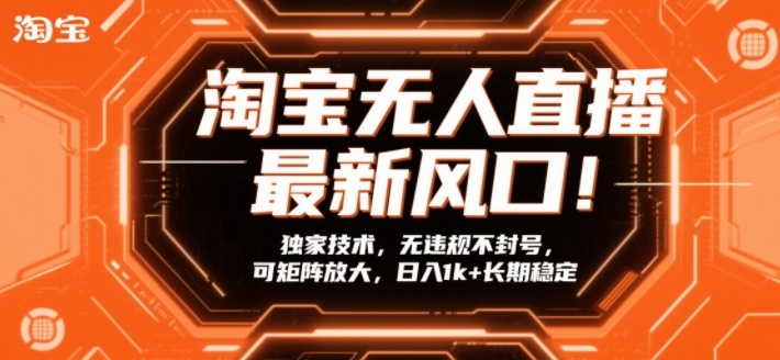 淘宝无人直播最新风口！独家技术，无违规不封号，可矩阵放大，日入1k+长期稳定【揭秘】-默默网创