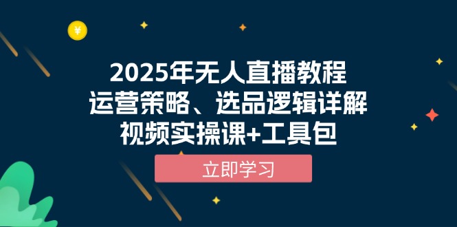 （13909期）2025年无人直播教程，运营策略、选品逻辑详解，视频实操课+工具包-默默网创