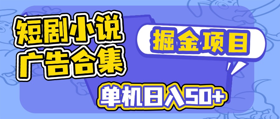 （14456期）短剧小说合集广告掘金项目，单机日入50+-默默网创