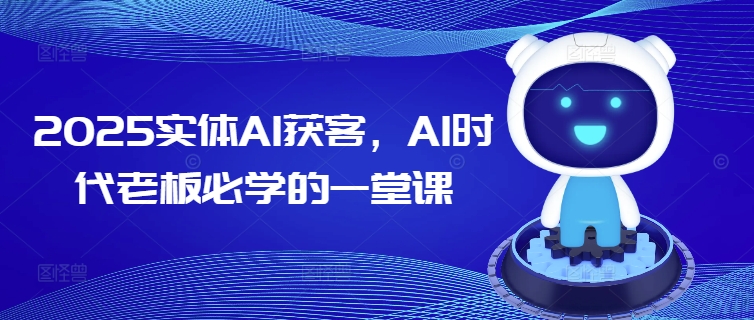2025实体AI获客，AI时代老板必学的一堂课-默默网创