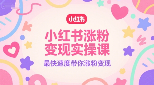 小红书涨粉变现实操课，最快速度带你涨粉变现-默默网创