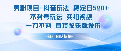 男粉项目抖音玩法稳定日收5张实拍视频一刀不剪直接配乐就发布不封号玩法-默默网创