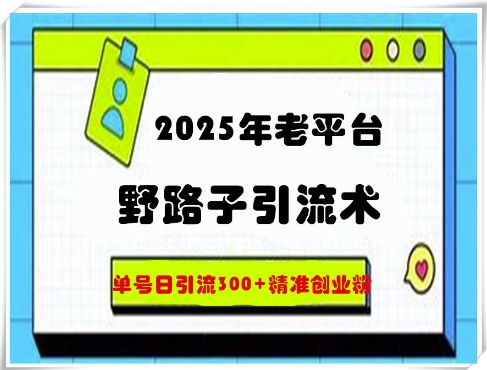 2025年老平台野路子引流术，单号日引流300+精准创业粉-默默网创