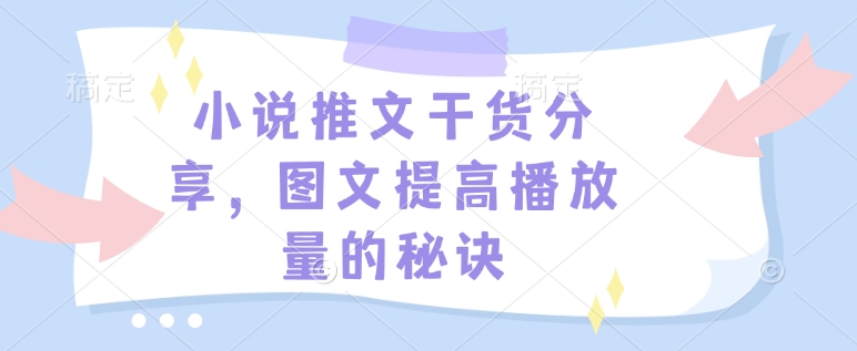 小说推文干货分享，图文提高播放量的秘诀-默默网创