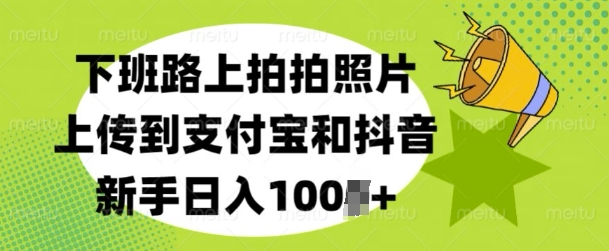 下班路上拍拍照片，上传到支付宝和抖音，新手日入100+-默默网创