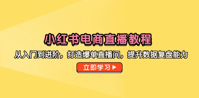 （14873期）小红书电商直播教程，从入门到进阶，打造爆单直播间，提升数据复盘能力-默默网创