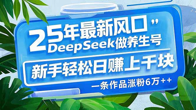 （14341期）25年最新风口，用DeepSeek做养生号，新手轻松日赚上千块，一条作品涨粉…-默默网创