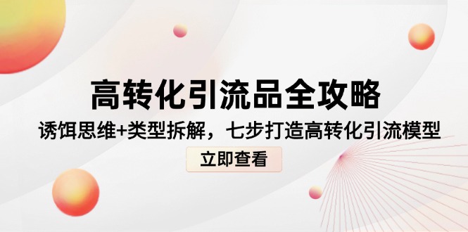 （14849期）高转化引流品全攻略，诱饵思维+类型拆解，七步打造高转化引流模型-默默网创