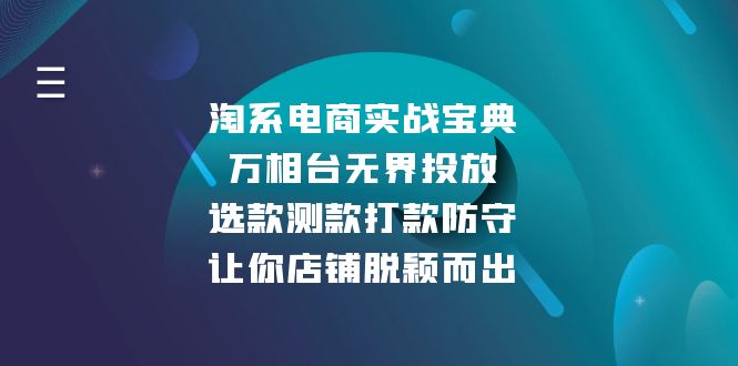 （13701期）淘系电商实战宝典：万相台无界投放，选款测款打款防守，让你店铺脱颖而出-默默网创