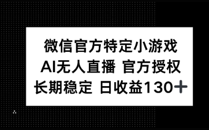 微信官方特定小游戏，AI无人直播官方授权不封号，长期稳定 日收益100+-默默网创