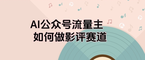 AI公众号流量主，如何做剧评赛道-默默网创