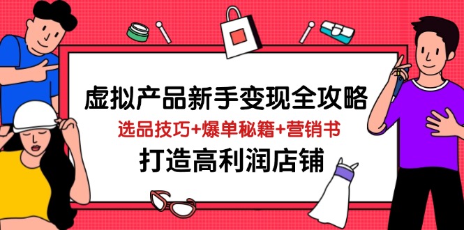 （14223期）虚拟产品新手变现全攻略，选品技巧+爆单秘籍+营销书，打造高利润店铺-默默网创