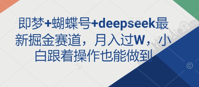即梦+蝴蝶号+deepseek最新掘金赛道,月入过W,小白跟着操作也能做到-默默网创