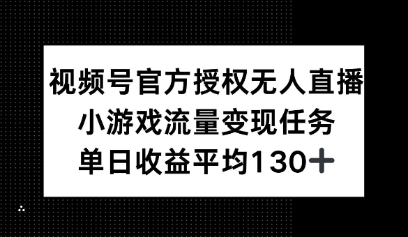 视频号官方授权无人直播，小游戏流量任务，单日收益平均1张-默默网创