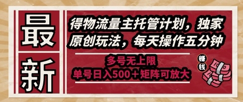 最新得物流量主托管计划，独家原创玩法，每天操作五分钟，多号无上限，单号日入5张+矩阵可放大【揭秘】-默默网创