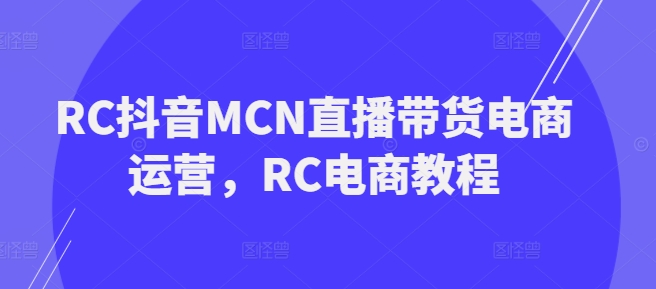 RC抖音MCN直播带货电商运营，RC电商教程-默默网创