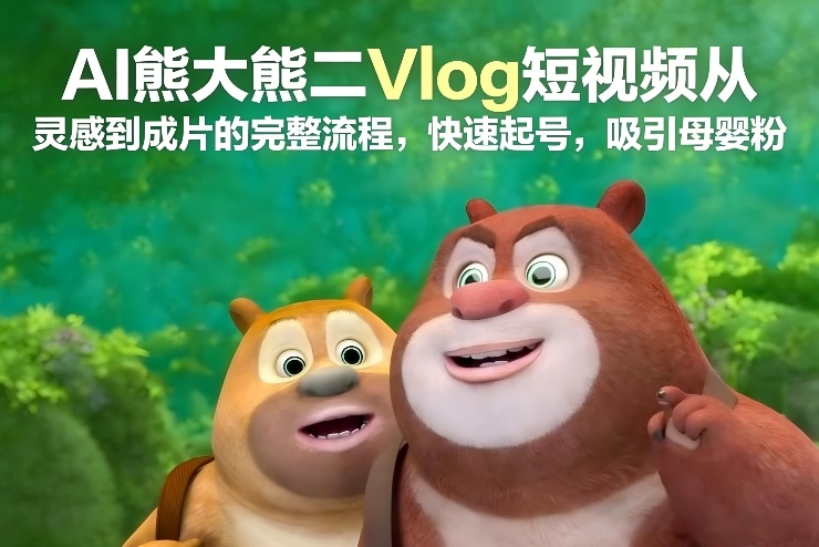 AI熊大熊二Vlog短视频从灵感到成片的完整流程，快速起号，吸引母婴粉-默默网创