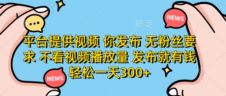 （14317期）平台提供视频 你发布 无粉丝要求 不看视频播放量 发布就有钱 轻松一天300+-默默网创