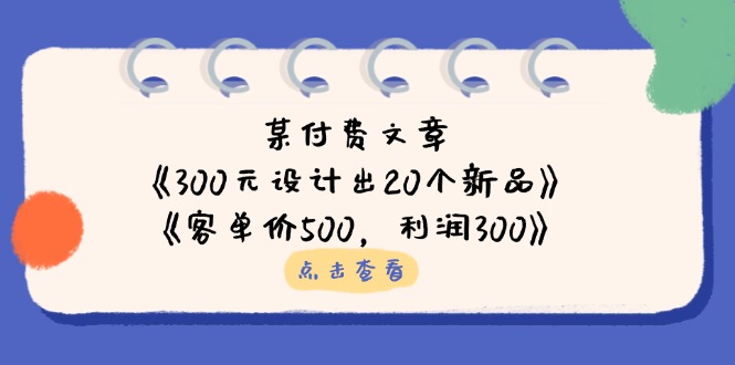 （14209期）某付费文章：《300元设计出20个新品》+《客单价500，利润300》-默默网创