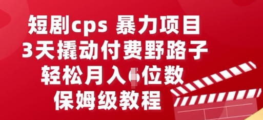 短剧cps暴力项目，3天撬动付费野路子，有人偷偷月入五位数，保姆级教程-默默网创
