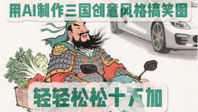 用AI制作三国创意风格搞笑图，轻松涨粉-默默网创