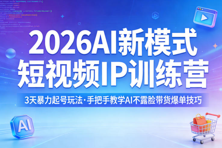 2026AI新模式短视频IP训练营，3天暴力起号玩法，手把手教学AI不露脸带货爆单技巧-默默网创