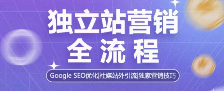 独立站营销全流程，Google SEO优化，社媒站外引流，独家营销技巧-默默网创