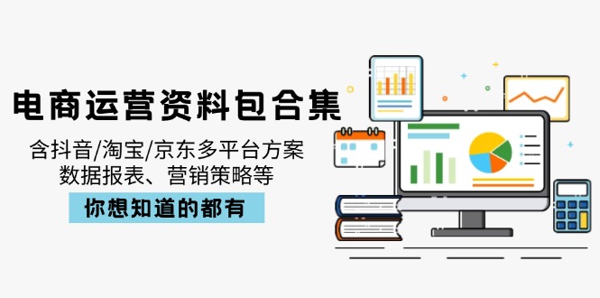 （14183期）电商运营资料包合集，含抖音/淘宝/京东多平台方案，数据报表、营销策略等-默默网创