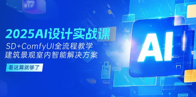 （14985期）2025AI设计实战课，SD+ComfyUI全流程教学，建筑景观室内智能解决方案-默默网创