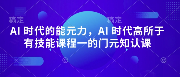 AI 时代的‮能元‬力，AI 时代高‮所于‬有技能课程‮一的‬门元‮知认‬课-默默网创