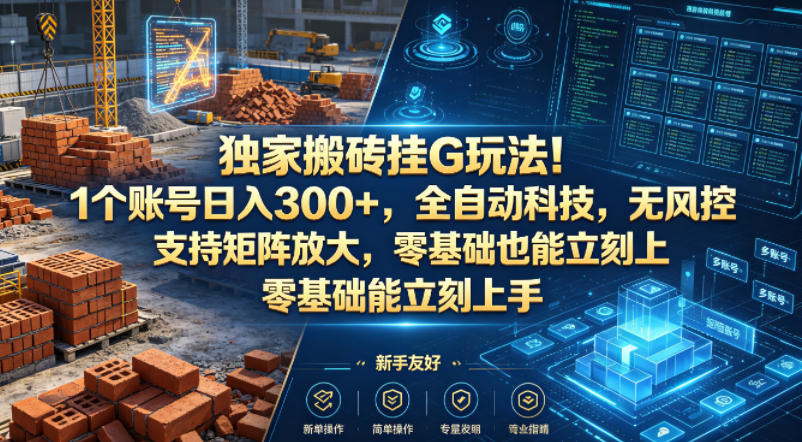 独家搬砖挂G玩法！1个账号日入300+，全自动科技，无风控支持矩阵放大，零基础也能立刻上手【揭秘】-默默网创