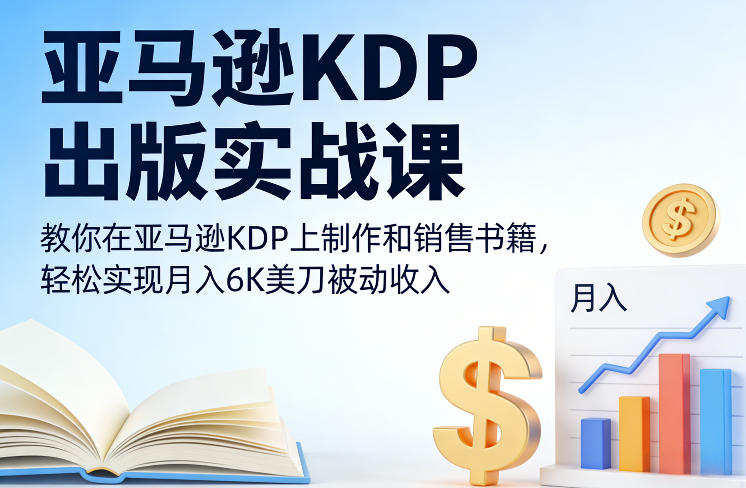 亚马逊KDP出版实战课，教你在亚马逊KDP上制作和销售书籍，轻松实现月入6K美刀被动收入-默默网创