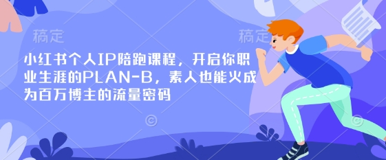 小红书个人IP陪跑课程，开启你职业生涯的PLAN-B，素人也能火成为百万博主的流量密码-默默网创