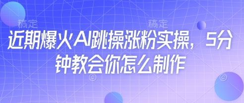 近期爆火AI跳操涨粉实操,5分钟教会你怎么制作-默默网创